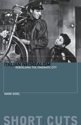 Italian Neorealism: Rebuilding the Cinematic City by Mark Shiel