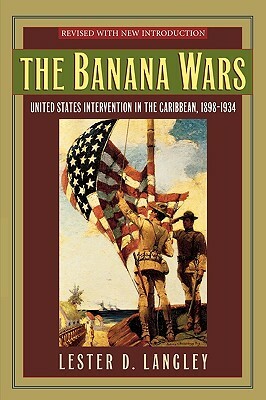 The Banana Wars: United States Intervention in the Caribbean, 1898-1934 (Revised) by Lester D. Langley