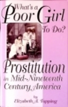 What's A Poor Girl To Do?: Prostitution In Mid Nineteenth Century America by Elizabeth A. Topping