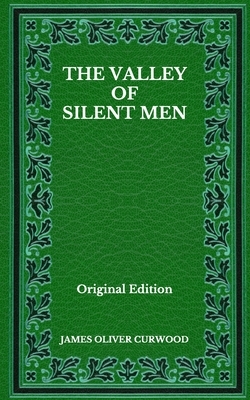 The Valley Of Silent Men - Original Edition by James Oliver Curwood