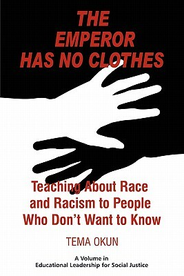 The Emperor Has No Clothes: Teaching about Race and Racism to People Who Don't Want to Know by Tema Jon Okun