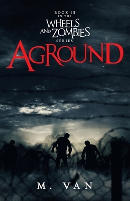 Aground: Book Three in the Wheels and Zombies series by M. Van
