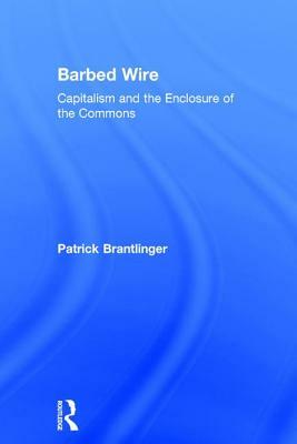 Barbed Wire: Capitalism and the Enclosure of the Commons by Patrick Brantlinger