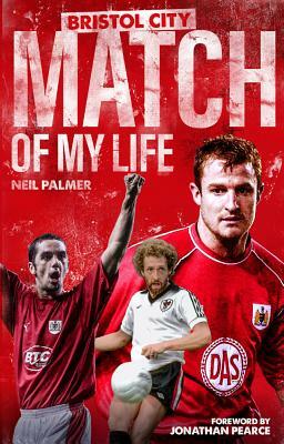 Bristol City Match of My Life: Robins Legends Relive Their Greatest Games by Neil Palmer