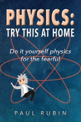 Physics: Try This at Home: Do it yourself physics for the fearful by Paul Rubin