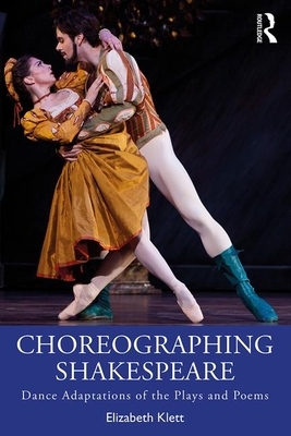 Choreographing Shakespeare: Dance Adaptations of the Plays and Poems by Elizabeth Klett