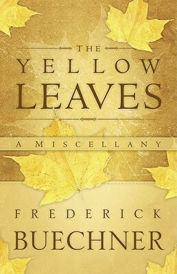 The Yellow Leaves: A Miscellany by Frederick Buechner