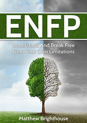 ENFP: Understand And Break Free From Your Own Limitations (Myers Briggs, Personality Type) by Matthew Brighthouse