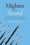 Mightier Than the Sword: Civilian Control of the Military and the Revitalization of Democracy by Alice Hunt Friend