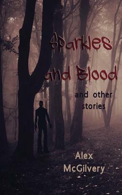 Sparkles and Blood: and other stories by Alex McGilvery