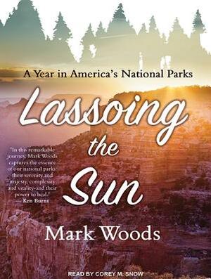 Lassoing the Sun: A Year in America's National Parks by Mark Woods