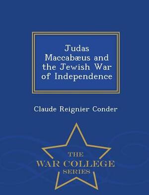 Judas Maccabaeus and the Jewish War of Independence - War College Series by Claude Reignier Conder