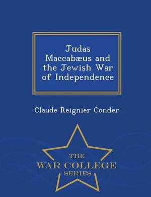 Judas Maccabaeus and the Jewish War of Independence - War College Series by Claude Reignier Conder