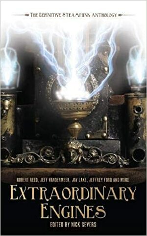 Extraordinary Engines: The Definitive Steampunk Anthology by Nick Gevers