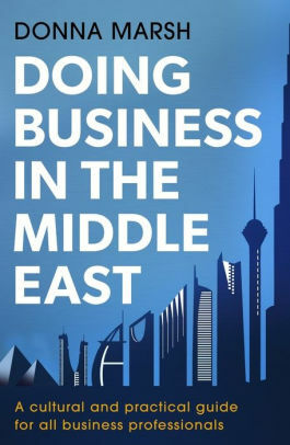 Doing Business in the Middle East: A cultural and practical guide for all Business Professionals by Donna Marsh