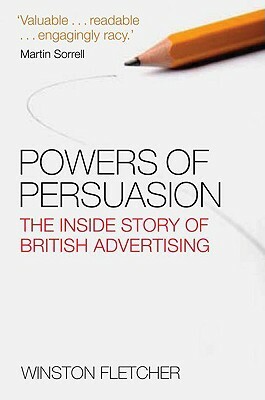 Powers of Persuasion: The Inside Story of British Advertising: 1951-2000 by Winston Fletcher