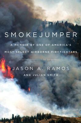 Smokejumper: A Memoir by One of America's Most Select Airborne Firefighters by Julian Smith, Jason A. Ramos