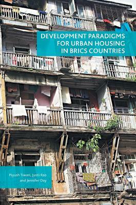 Development Paradigms for Urban Housing in Brics Countries by Jennifer Day, Piyush Tiwari, Jyoti Rao