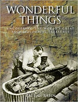 Wonderful Things: Uncovering the World's Greatest Archaeological Treasures by Paul G. Bahn