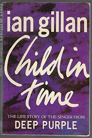 Child In Time:The Life Story Of The Singer From Deep Purple by Ian Gillan