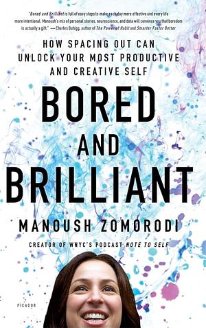 Bored and Brilliant: How Spacing Out Can Unlock Your Most Productive and Creative Self by Manoush Zomorodi