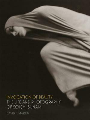 Invocation of Beauty: The Life and Photography of Soichi Sunami by David F. Martin