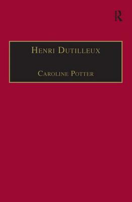 Henri Dutilleux: His Life and Works by Caroline Potter