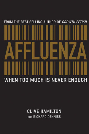 Affluenza: When Too Much is Never Enough by Clive Hamilton, Richard Denniss