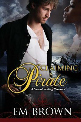 Claimaing a Pirate: A Swashbuckling Historical Romance by Em Brown