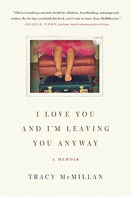 I Love You and I'm Leaving You Anyway: A Memoir by Tracy McMillan
