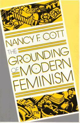 The Grounding of Modern Feminism by Nancy F. Cott