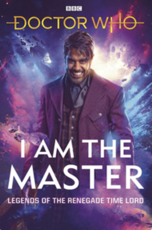Doctor Who: I Am the Master: Legends of the Renegade Time Lord by Mark Wright, Matthew Sweet, Mike Tucker, Beverly Sanford, Peter Anghelides, Jacqueline Rayner