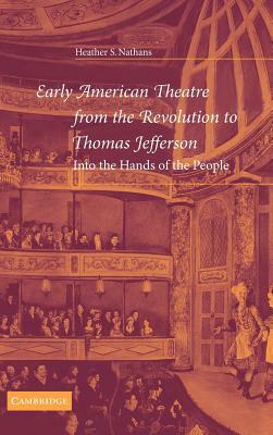 Early American Theatre from the Revolution to Thomas Jefferson: Into the Hands of the People by Heather S. Nathans
