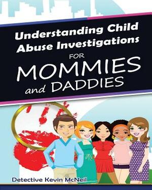 Understanding Child Abuse Investigations for Mommies and Daddies by Kevin McNeil