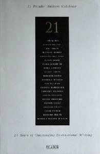 21 Picador authors celebrate 21 years of international writing by Christopher Hope, Robert McLiam Wilson, Colm Tóibín, Julian Barnes, Jim Crace, Charles Nicholl, David Profumo, Norman Lewis, Caryl Phillips, Edmund White, Russell Hoban, Oliver Sacks, Graham Swift, Patrick McCabe, Tariq Ali, Candia McWilliam, Kathy Lette, Ian McEwan, Tama Janowitz, Clive James, Mark Lawson