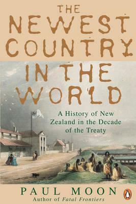 The Newest Country In The World: A History Of New Zealand In The Decade Of The Treaty by Paul Moon