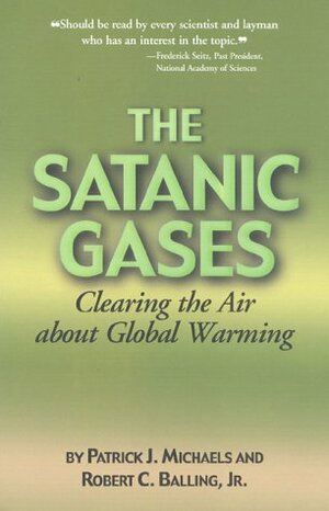 The Satanic Gases: Clearing the Air about Global Warming by Robert C. Balling, Patrick J. Michaels