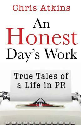 An Honest Day's Work: True Tales of a Life in PR by Chris Atkins