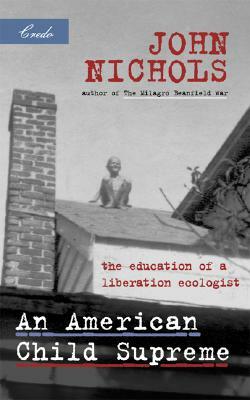 An American Child Supreme: The Education of a Liberation Ecologist by John Nichols