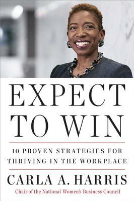 Expect to Win: 10 Proven Strategies for Thriving in the Workplace by Carla A. Harris