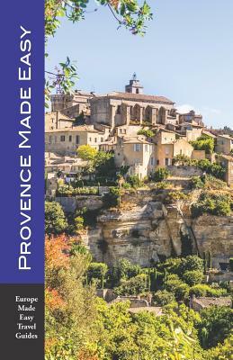 Provence Made Easy: The Sights, Restaurants, Hotels of Provence: Avignon, Arles, Aix, Nimes, Luberon and More! (Europe Made Easy) by Andy Herbach