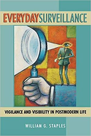 Everyday Surveillance: Vigilance and Visibility in Postmodern Life by William G. Staples