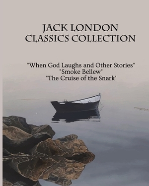 Jack London Classics Collection: When God Laughs and Other Stories, Smoke Bellew, The Cruise of the Snark by Jack London