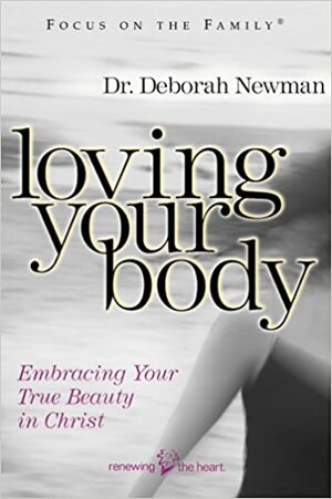 Loving Your Body: Embracing Your True Beauty in Christ by Deborah Newman