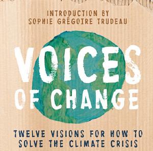 Voices of Change: Twelve Visions for How to Solve the Climate Crisis by Sophie Grégoire Trudeau