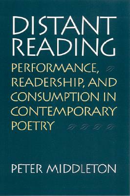 Distant Reading: Performance, Readership, and Consumption in Contemporary Poetry by Peter Middleton