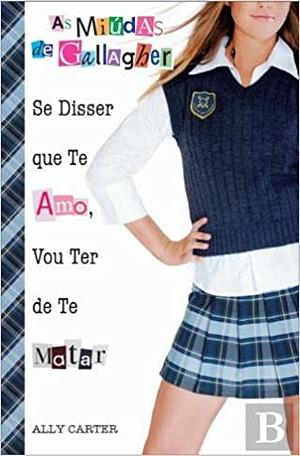 Se Disser que Te Amo Vou Ter de Te Matar by Ally Carter