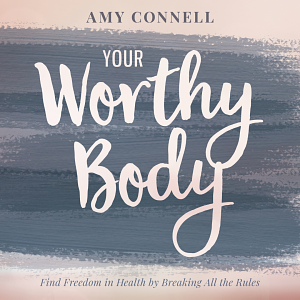 Your Worthy Body: Find Freedom in Health by Breaking All the Rules by Amy Connell