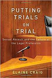 Putting Trials on Trial: Sexual Assault and the Failure of the Legal Profession by Elaine Craig