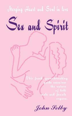 Sex and Spirit: Merging Heart and Soul in Love by John Selby